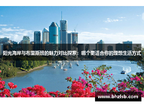 阳光海岸与布里斯班的魅力对比探索：哪个更适合你的理想生活方式