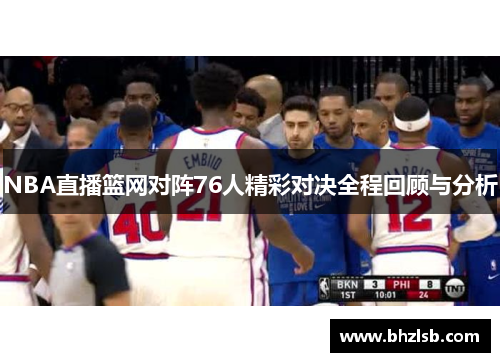 NBA直播篮网对阵76人精彩对决全程回顾与分析